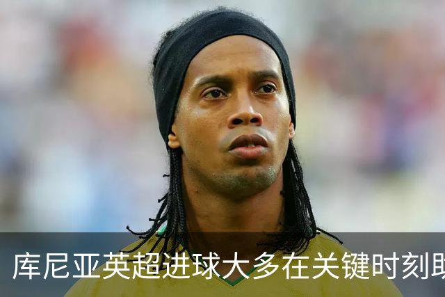 库尼亚英超进球大多在关键时刻助队逆袭或争平