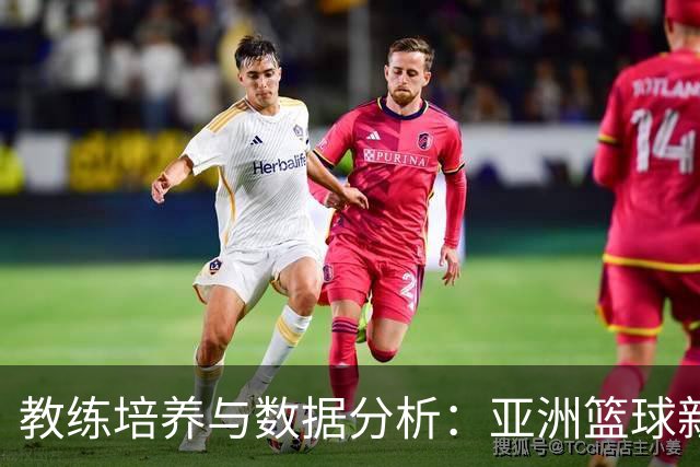 教练培养与数据分析：亚洲篮球新时代的竞争关键